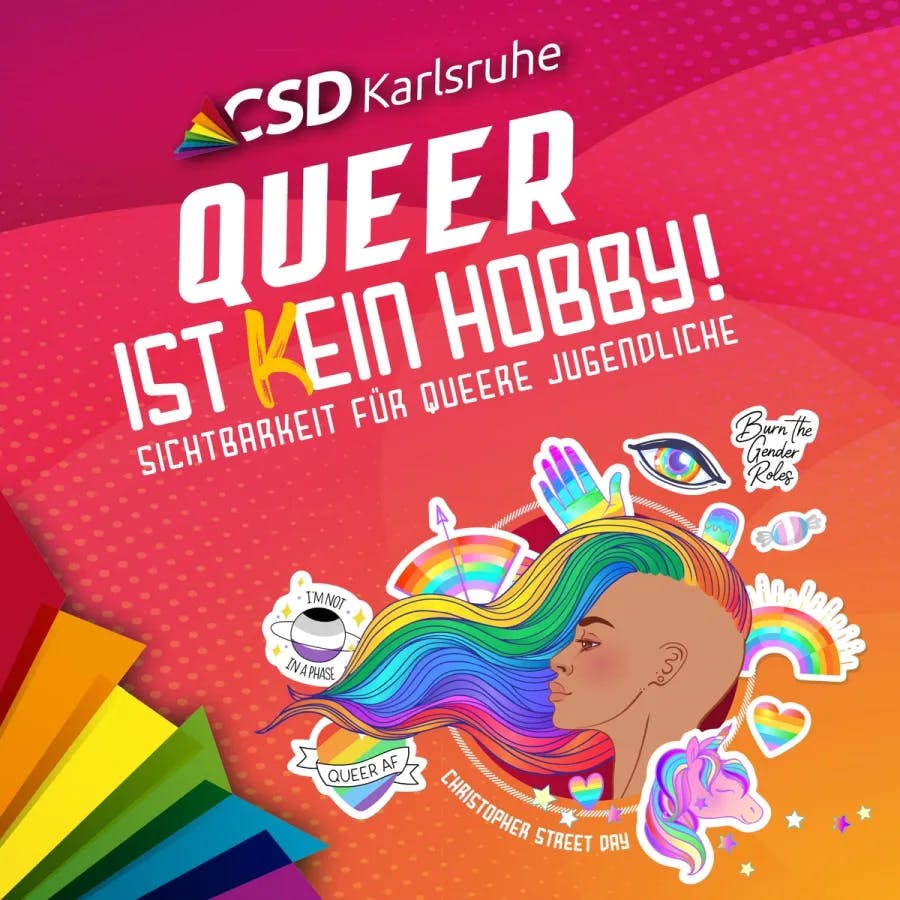 Plakat für den CSD 2022 in Karlsruhe. Es beinhaltet den Schriftzüge "CSD Karlsruhe", "Queer ist kein Hobby" und "Sichtbarkeit für queere Jugendliche". Darunter ist eine Illustration einer Frauen (Kopf) zu sehen, die einen Irokesen in Regenbogenfarben trägt. Um die Frau herum sind verschiedene Sticker, wie Regenbögen und Einhörner, in Regenbogenfarben zu sehen."